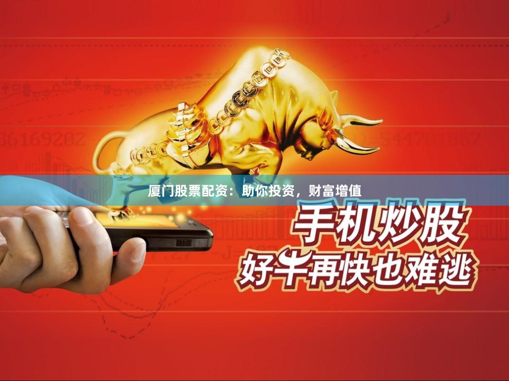 廈門股票配資：助你投資，財富增值